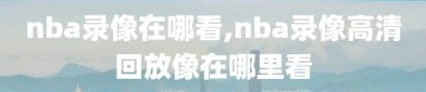 nba录像在哪看,nba录像高清回放像在哪里看