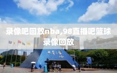 录像吧回放nba,98直播吧篮球录像回放