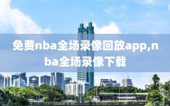 免费nba全场录像回放app,nba全场录像下载