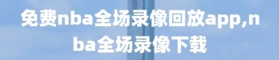 免费nba全场录像回放app,nba全场录像下载