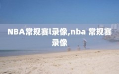NBA常规赛l录像,nba 常规赛录像