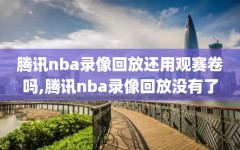 腾讯nba录像回放还用观赛卷吗,腾讯nba录像回放没有了