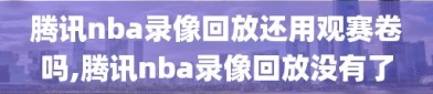 腾讯nba录像回放还用观赛卷吗,腾讯nba录像回放没有了