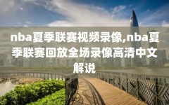 nba夏季联赛视频录像,nba夏季联赛回放全场录像高清中文解说