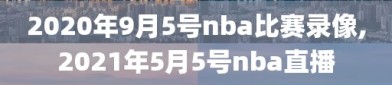 2020年9月5号nba比赛录像,2021年5月5号nba直播