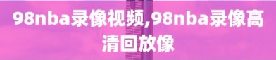 98nba录像视频,98nba录像高清回放像