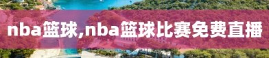 nba篮球,nba篮球比赛免费直播