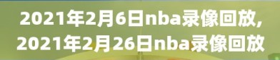 2021年2月6日nba录像回放,2021年2月26日nba录像回放
