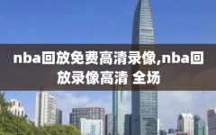 nba回放免费高清录像,nba回放录像高清 全场
