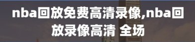 nba回放免费高清录像,nba回放录像高清 全场