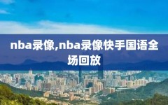 nba录像,nba录像快手国语全场回放