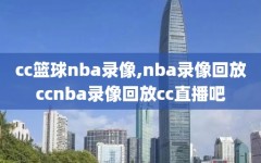 cc篮球nba录像,nba录像回放ccnba录像回放cc直播吧