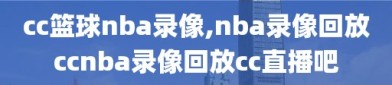 cc篮球nba录像,nba录像回放ccnba录像回放cc直播吧