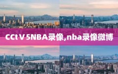 CCtⅤ5NBA录像,nba录像微博
