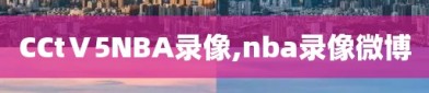 CCtⅤ5NBA录像,nba录像微博