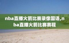 nba直播火箭比赛录像国语,nba直播火箭比赛赛程