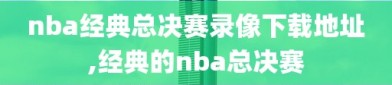 nba经典总决赛录像下载地址,经典的nba总决赛