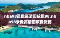 nba98录像高清回放像98,nba98录像高清回放像微博