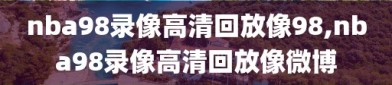 nba98录像高清回放像98,nba98录像高清回放像微博