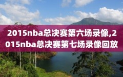 2015nba总决赛第六场录像,2015nba总决赛第七场录像回放