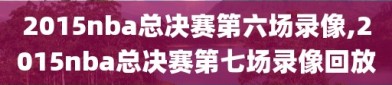 2015nba总决赛第六场录像,2015nba总决赛第七场录像回放