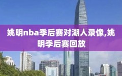 姚明nba季后赛对湖人录像,姚明季后赛回放