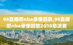 98直播吧nba录像回放,98直播吧nba录像回放2010总决赛