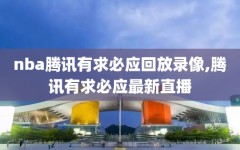 nba腾讯有求必应回放录像,腾讯有求必应最新直播