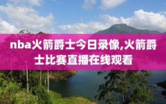 nba火箭爵士今日录像,火箭爵士比赛直播在线观看