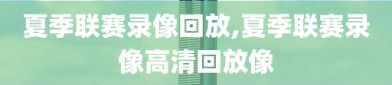 夏季联赛录像回放,夏季联赛录像高清回放像