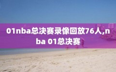 01nba总决赛录像回放76人,nba 01总决赛