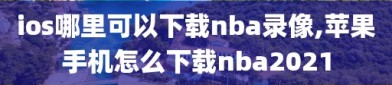 ios哪里可以下载nba录像,苹果手机怎么下载nba2021