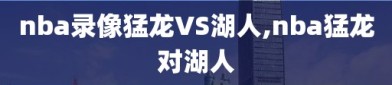 nba录像猛龙VS湖人,nba猛龙对湖人