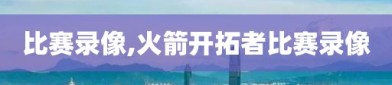 比赛录像,火箭开拓者比赛录像