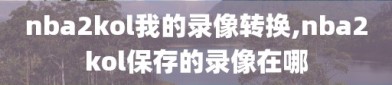 nba2kol我的录像转换,nba2kol保存的录像在哪