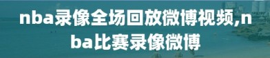 nba录像全场回放微博视频,nba比赛录像微博