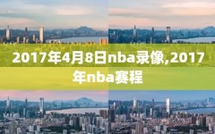 2017年4月8日nba录像,2017年nba赛程