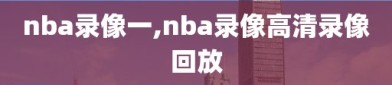 nba录像一,nba录像高清录像回放