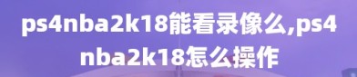ps4nba2k18能看录像么,ps4nba2k18怎么操作