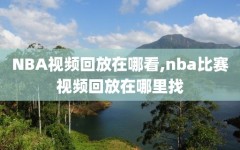 NBA视频回放在哪看,nba比赛视频回放在哪里找