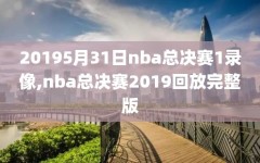 20195月31日nba总决赛1录像,nba总决赛2019回放完整版