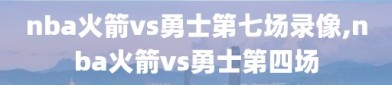 nba火箭vs勇士第七场录像,nba火箭vs勇士第四场