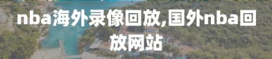 nba海外录像回放,国外nba回放网站