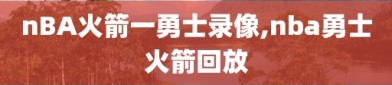 nBA火箭一勇士录像,nba勇士火箭回放