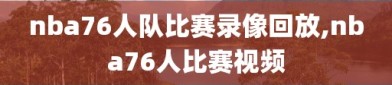 nba76人队比赛录像回放,nba76人比赛视频