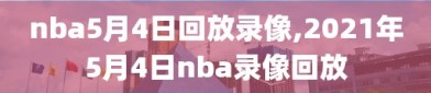 nba5月4日回放录像,2021年5月4日nba录像回放