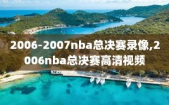 2006-2007nba总决赛录像,2006nba总决赛高清视频