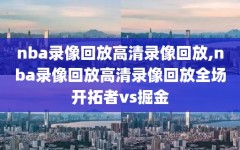 nba录像回放高清录像回放,nba录像回放高清录像回放全场开拓者vs掘金