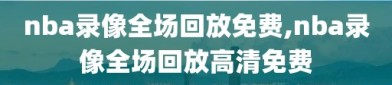 nba录像全场回放免费,nba录像全场回放高清免费