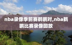nba录像季前赛鹈鹕对,nba鹈鹕比赛录像回放